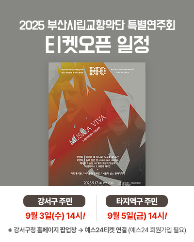 2025 부산시립교향악단 특별연주회
티켓오픈 일정
강서구 주민: 9월 3일(수) 14시!
타지역구 주민 : 9월 5일(금) 14시!
※ 강서구청 홈페이지 팝업창 → 예스24티켓 연결 (예스24 회원가입 필요)