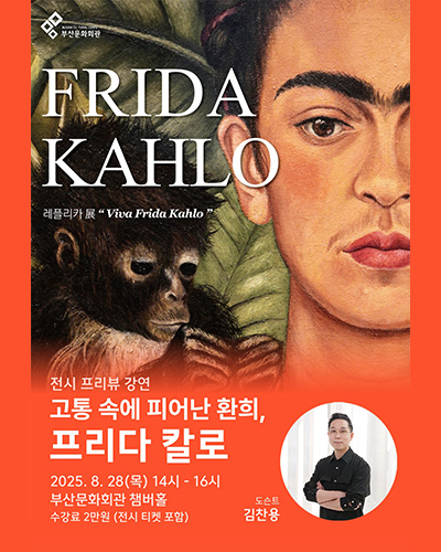 FRIDA KAHLO 레플리카展  Viua Frida Kahol
전시 프리뷰 강연
고통 속에 피어난 환희, 프리다 칼로
2025. 8. 28(목) 14시 - 16시
부산문화회관 챔버홀
수강료 2만원(전시 티켓 포함)
도슨트 김찬용