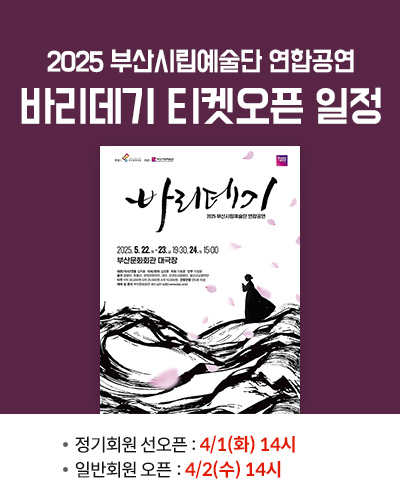 2025 부산시립예술단 연합공연 바리데기 티켓 오픈 일정
정기회원 선오픈 : 4/1(화) 14시
일반회원 오픈 : 4/2(수) 14시