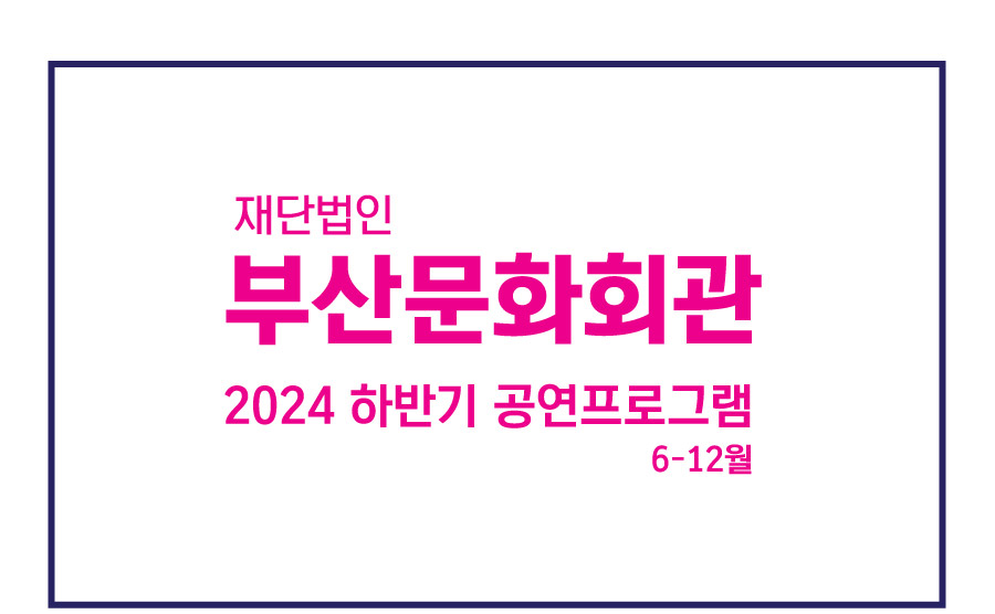 재단법인 부산문화회관 2024 하반기 공연프로그램 6-12월
