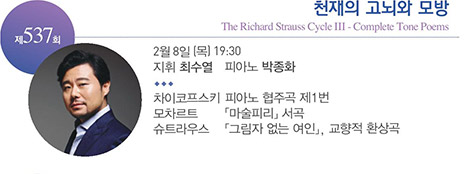제 537회
천재의 고뇌와 모방
The Richard Strauss Cycle Ⅲ - Complete Tone Poems
2월 8일(목) 19:30
지휘 최수열 피아노 박종화
차이코프스키 피아노 협주곡 제1번
모차르트「마술피리」서곡
슈트라우스 「그림자 없는 여인」, 교향적 환상곡 