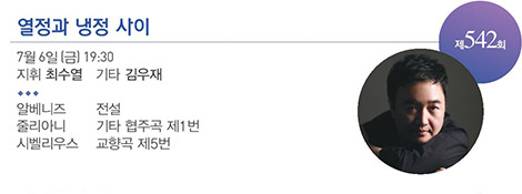 제 542회
열정과 냉정 사이
7월 6일(금) 19:30
지휘 최수열 기타 김우재
알베니즈 전설
줄리아니 기타 협주곡 제1번
시벨리우스 교향곡 제5번
