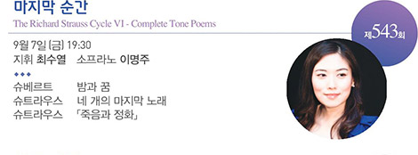 제 543회
마지막 순간
The Richard Strauss Cycle Ⅵ - Complete Tone Poems
9월 7일(금) 19:30
지휘 최수열 소프라노 이명주
슈베르트 밤과 꿈
슈트라우스 네 개의 마지막 노래
슈트라우스 「죽음과 정화」