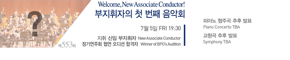 Welcome， New Associate Conductor! 부지휘자의 첫 번째 음악회 7월 5일 FRI 19:30