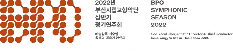 부산시립교향악단 2022년 상반기 정기연주회 예술감독 최수열 올해의 예술가 양인모 BPO Symphonic Season 2022 Soo-Yeoul Choi, Artistic Director & Chief Conductor Inmo Yang, Artist-in-Residence 2022