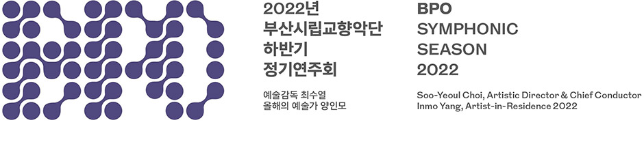 부산시립교향악단 2022년 하반기 정기연주회 예술감독 최수열 올해의 예술가 양인모 BPO Symphonic SYMPHONIC SEASON 2022 Soo-Yeoul Choi, Artistic Director & Chief Conductor Inmo Yang, Artist-in-Residence 2022